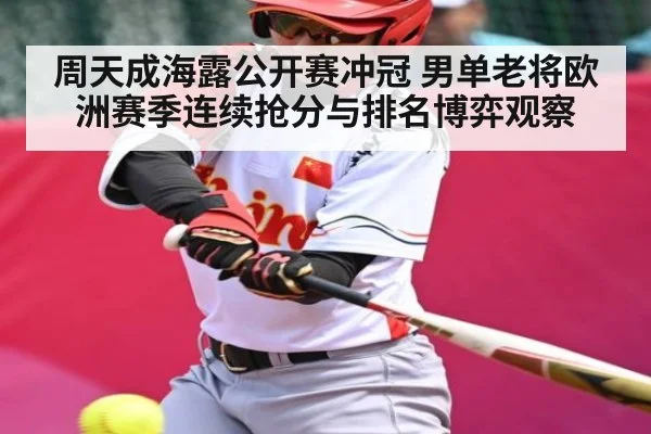 周天成海露公开赛冲冠 男单老将欧洲赛季连续抢分与排名博弈观察