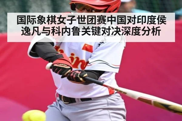 国际象棋女子世团赛中国对印度侯逸凡与科内鲁关键对决深度分析