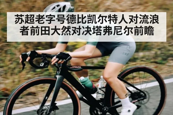 苏超老字号德比凯尔特人对流浪者前田大然对决塔弗尼尔前瞻