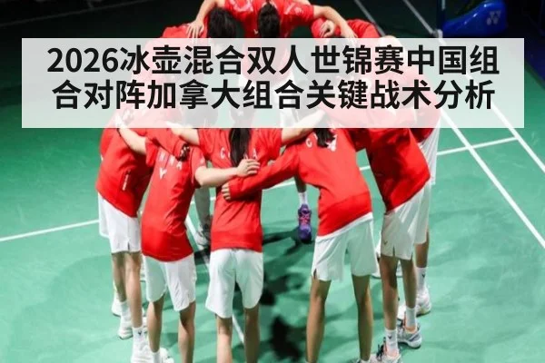 2026冰壶混合双人世锦赛中国组合对阵加拿大组合关键战术分析